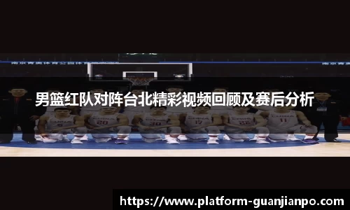 男篮红队对阵台北精彩视频回顾及赛后分析
