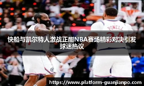 快船与凯尔特人激战正酣NBA赛场精彩对决引发球迷热议