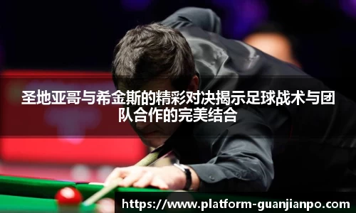 圣地亚哥与希金斯的精彩对决揭示足球战术与团队合作的完美结合