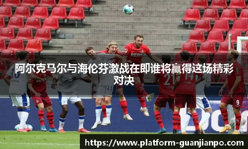 阿尔克马尔与海伦芬激战在即谁将赢得这场精彩对决