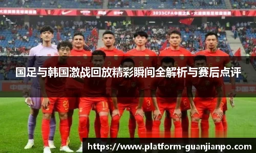 国足与韩国激战回放精彩瞬间全解析与赛后点评