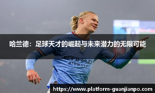 哈兰德：足球天才的崛起与未来潜力的无限可能