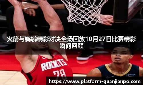 火箭与鹈鹕精彩对决全场回放10月27日比赛精彩瞬间回顾