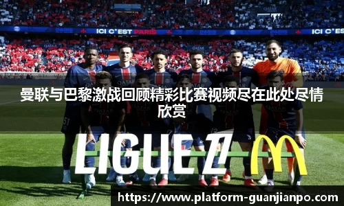 曼联与巴黎激战回顾精彩比赛视频尽在此处尽情欣赏