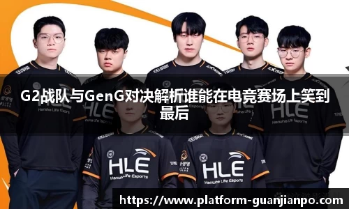 G2战队与GenG对决解析谁能在电竞赛场上笑到最后