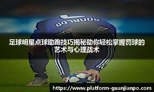 足球明星点球助跑技巧揭秘助你轻松掌握罚球的艺术与心理战术