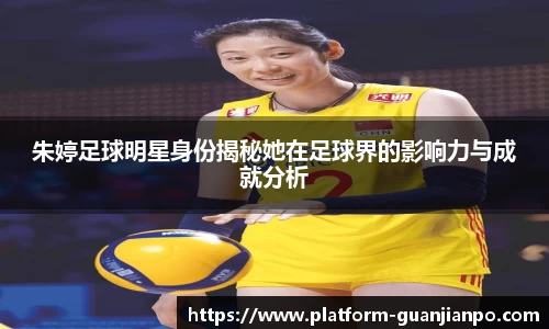 朱婷足球明星身份揭秘她在足球界的影响力与成就分析