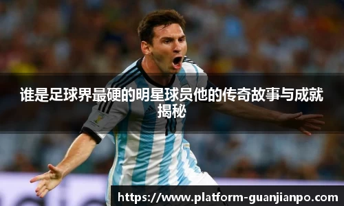 谁是足球界最硬的明星球员他的传奇故事与成就揭秘