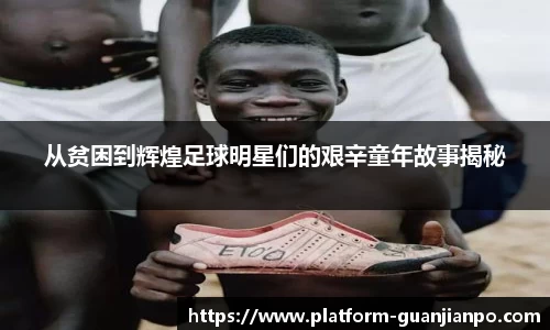从贫困到辉煌足球明星们的艰辛童年故事揭秘